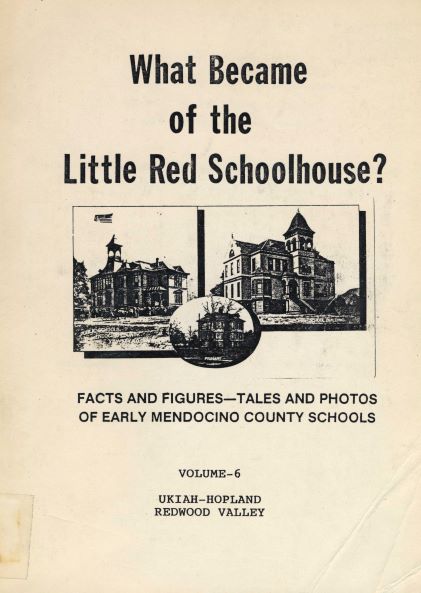 Photo of the book cover for What Became of the Little Red Schoolhouse? Facts and Figures, Tales and Photos of Early Mendocino County Schools, Vol. 6 Ukiah-Hopland, Redwood Valley Image of old single room school on cover. 