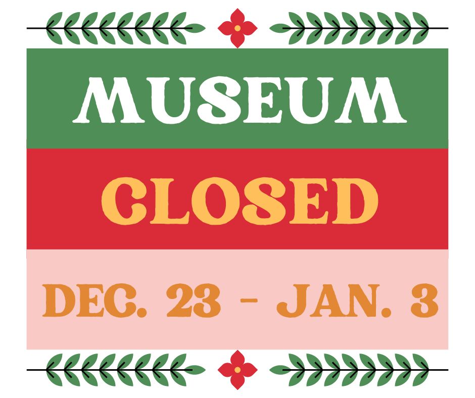 "Museum Closed Dec. 23 - Jan. 3"