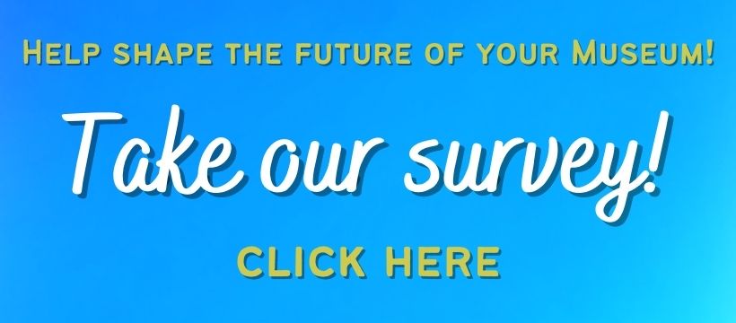 "Help shape the future of your museum! Take our survey! Click Here" link to museum survey. 